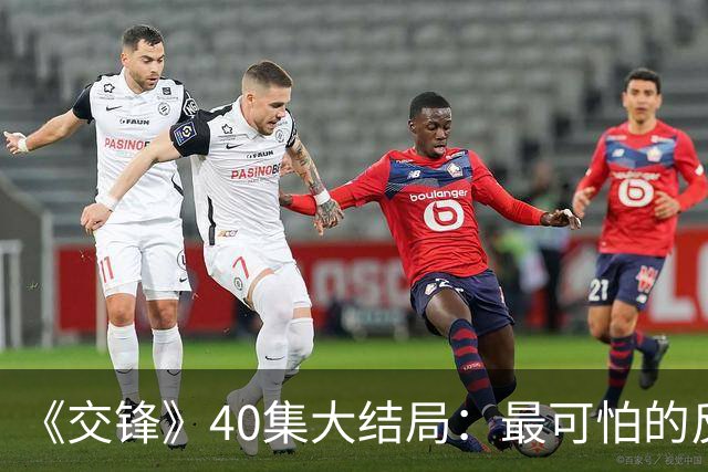 《交锋》40集大结局：最可怕的反派不是林看山，也不是朱应甲和郑桂平