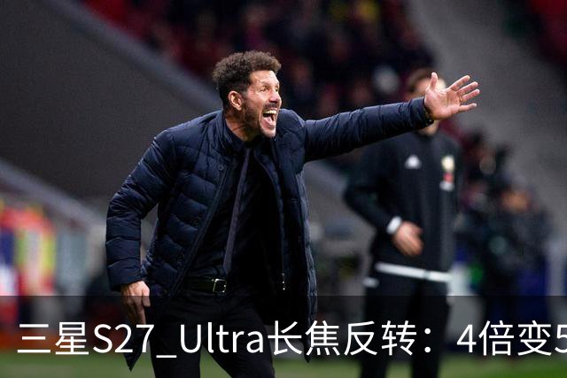 三星S27 Ultra长焦反转：4倍变5倍，索尼供镜
