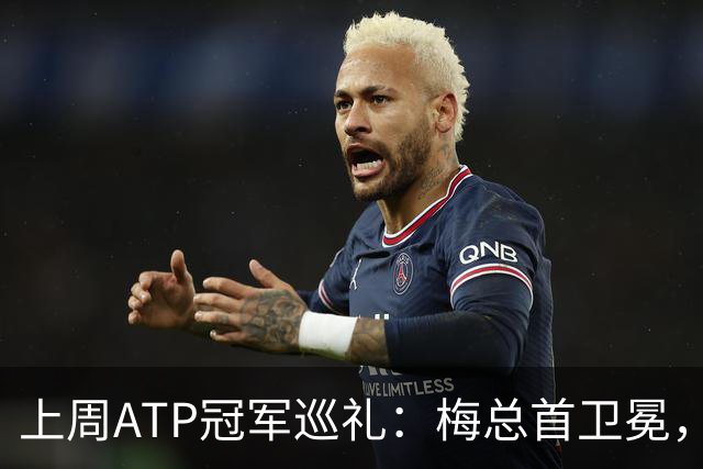 上周ATP冠军巡礼：梅总首卫冕，穆塞蒂终结四年冠军荒！