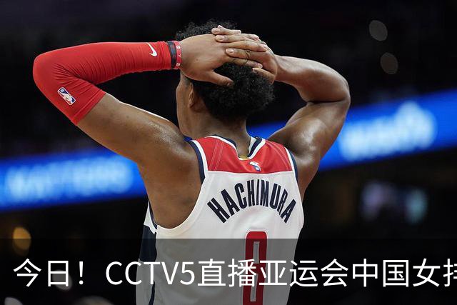 今日！CCTV5直播亚运会中国女排VS日本+国羽，5+转孙颖莎+王楚钦领衔国乒出战