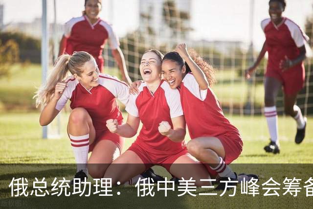 俄总统助理：俄中美三方峰会筹备工作启动