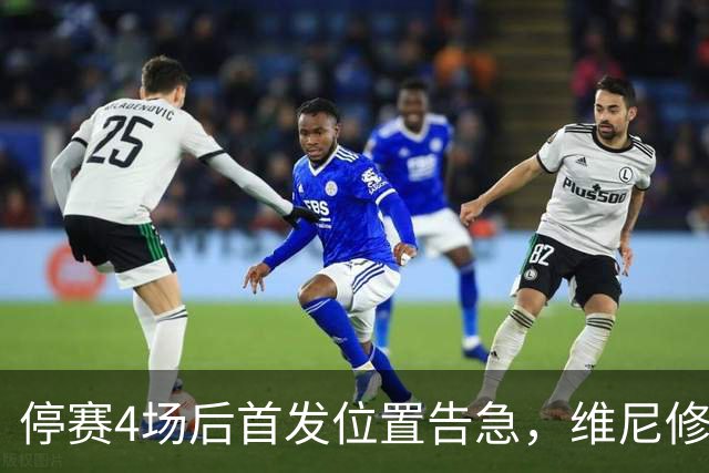 停赛4场后首发位置告急，维尼修斯每天两练自救