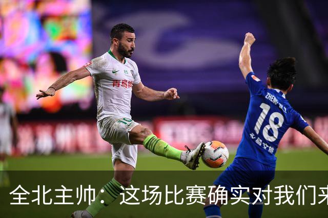 全北主帅：这场比赛确实对我们来说很艰难，能拿到一分我觉得满意