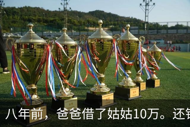 八年前，爸爸借了姑姑10万。还钱时姑姑说：“弟，金额不对。”爸爸泣不成声