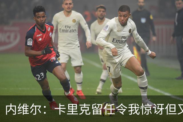 内维尔：卡里克留任令我惊讶但又高兴 希望球员们能真正为他而战