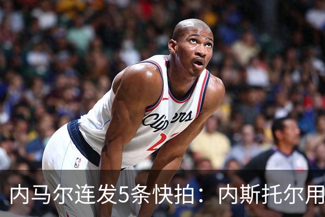 内马尔连发5条快拍：内斯托尔用反种族主义规则牟利，太卑鄙了