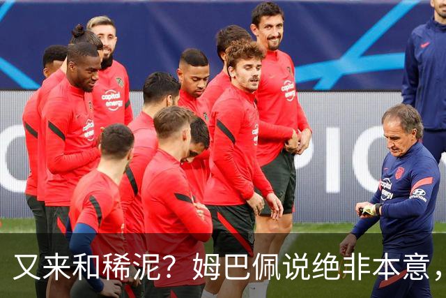 又来和稀泥？姆巴佩说绝非本意，胡锡进主张接受其说法