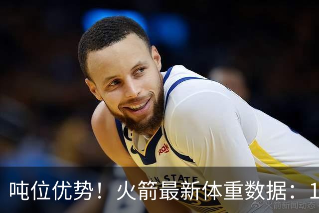 吨位优势！火箭最新体重数据：1米83后卫重104KG内线全超115KG