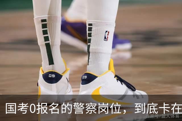 国考0报名的警察岗位，到底卡在哪里？这几个原因很少有人说透