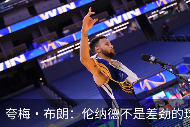 夸梅·布朗：伦纳德不是差劲的球员 他只是在利用NBA的制度
