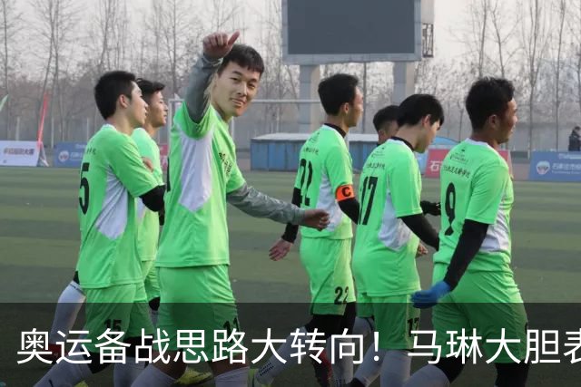 奥运备战思路大转向！马琳大胆表态，王曼昱或不在重点培养计划内