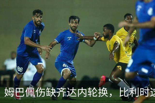 姆巴佩伤缺齐达内轮换，比利时这次能掀翻法国吗