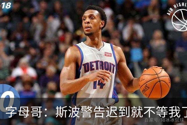 字母哥：斯波警告迟到就不等我了 我说生涯只因抠门迟到过一次