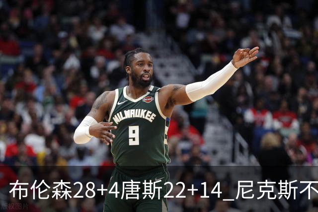 布伦森28+4唐斯22+14 尼克斯不敌魔术三连败