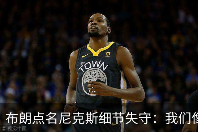 布朗点名尼克斯细节失守：我们像在泥里跑