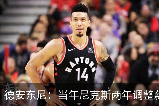 德安东尼：当年尼克斯两年调整薪资空间 就为签詹姆斯和另一巨星
