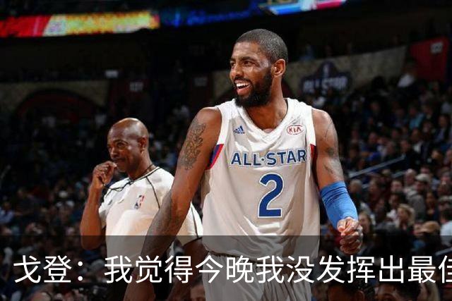 戈登：我觉得今晚我没发挥出最佳水平，还有很多地方需要改进