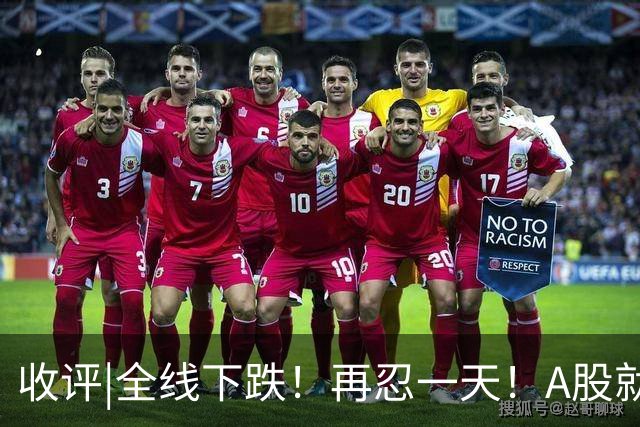 收评|全线下跌！再忍一天！A股就止跌！