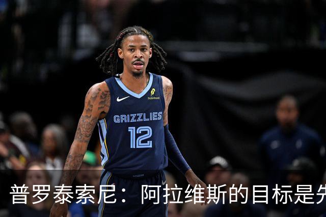 普罗泰索尼：阿拉维斯的目标是先保级，如果能更进一步会更好