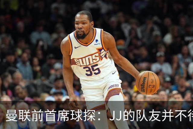 曼联前首席球探：JJ的队友并不待见他，没有他青训或许会更好