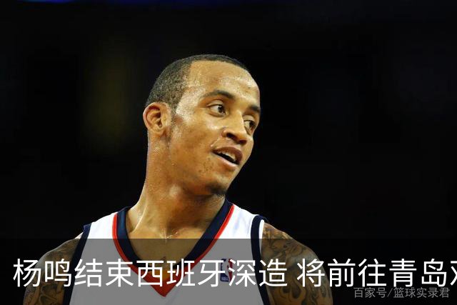 杨鸣结束西班牙深造 将前往青岛观摩男篮集训