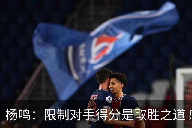 杨鸣：限制对手得分是取胜之道 感谢辽宁球迷