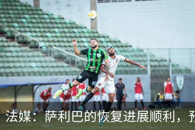 法媒：萨利巴的恢复进展顺利，预计最晚将于12月复出