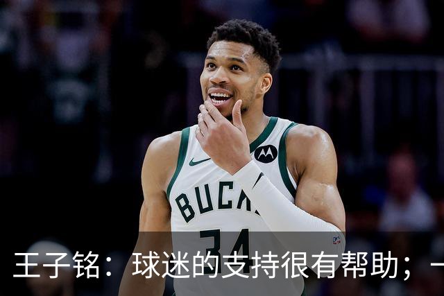 王子铭：球迷的支持很有帮助；一哥指点了我很多位置技术