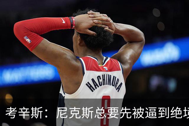 考辛斯：尼克斯总要先被逼到绝境，才会踩下油门