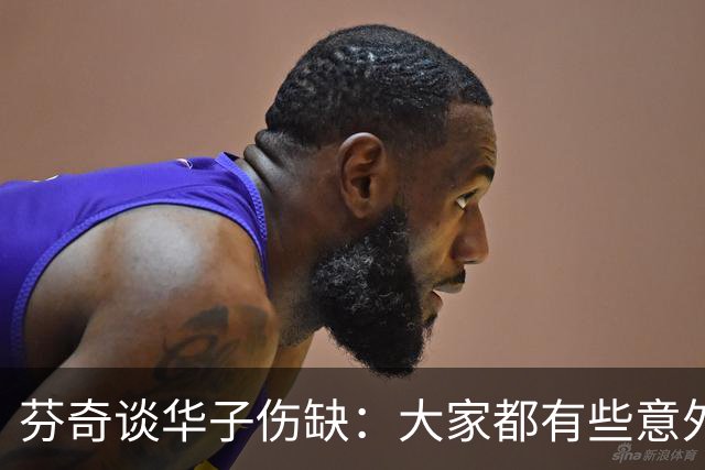 芬奇谈华子伤缺：大家都有些意外 队内已讨论该如何应对