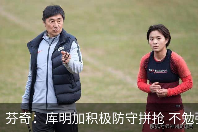 芬奇：库明加积极防守拼抢 不勉强要球乱打