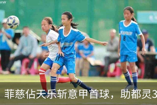 菲慈佔天乐斩意甲首球，助都灵3-2击败蒙扎取三连胜