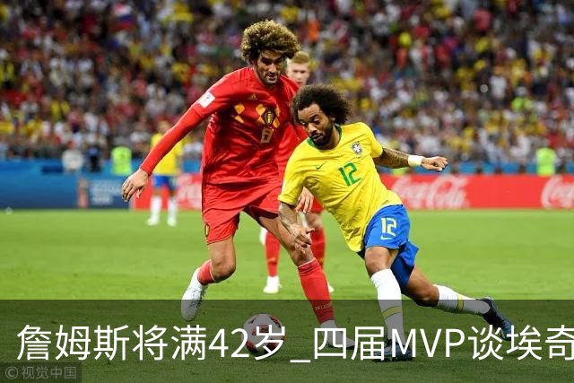 詹姆斯将满42岁 四届MVP谈埃奇科姆