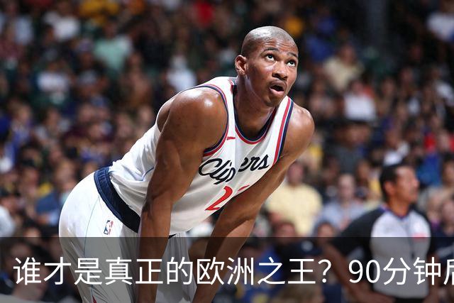 谁才是真正的欧洲之王？90分钟后巴黎喊出“还有谁”