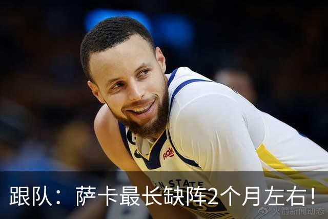 跟队：萨卡最长缺阵2个月左右！球报：阿森纳球探考察波尔图新星