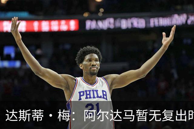 达斯蒂·梅：阿尔达马暂无复出时间表 不确定能否出战揭幕战