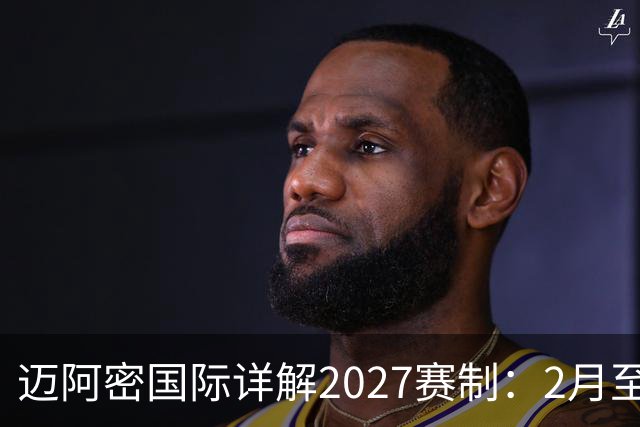 迈阿密国际详解2027赛制：2月至5月实施一次性的“冲刺赛季”