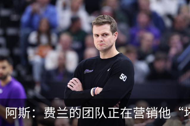 阿斯：费兰的团队正在营销他“坏小子”的一面，球员备受品牌青睐
