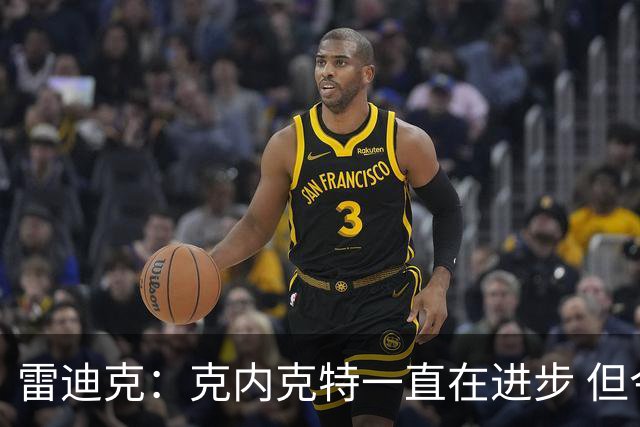 雷迪克：克内克特一直在进步 但今年对他来说处境的确困难