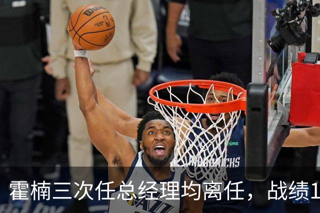 霍楠三次任总经理均离任，战绩11胜81负、0胜42负、0胜4负