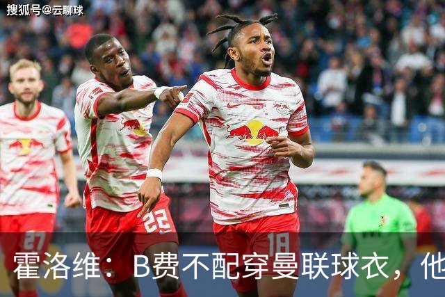 霍洛维：B费不配穿曼联球衣，他只会摊手把责任都推给别人
