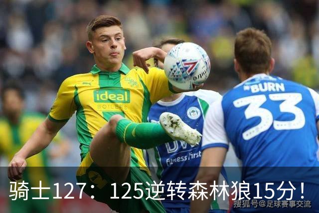 骑士127：125逆转森林狼15分！产生3大不争的事实，鲍尔被高估，骑士替补升级