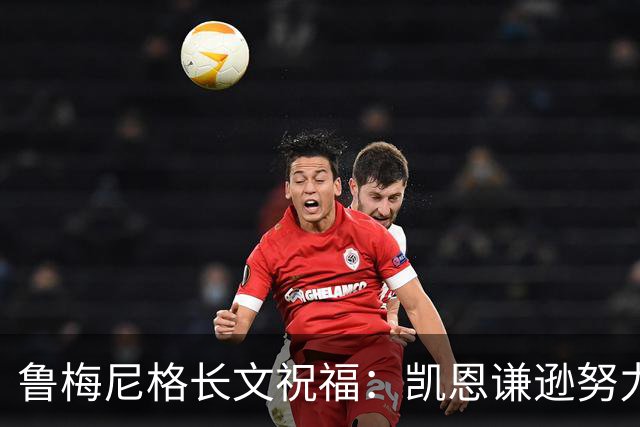 鲁梅尼格长文祝福：凯恩谦逊努力 我支持他不因年龄而是表现+品格