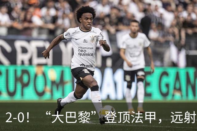2-0！“大巴黎”登顶法甲，远射定乾坤，霍茨内切获巴黎生涯首球