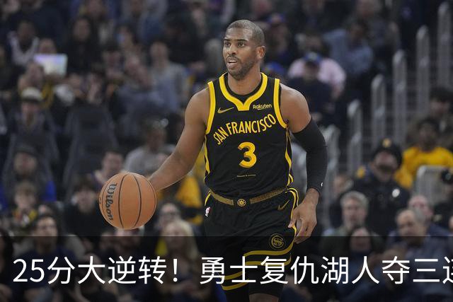 25分大逆转！勇士复仇湖人夺三连胜：库里轰31分