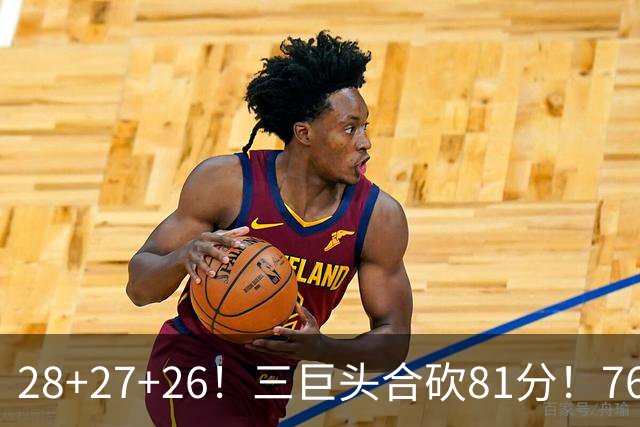 28+27+26！三巨头合砍81分！76人冲击总冠军