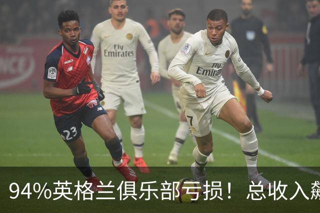 94%英格兰俱乐部亏损！总收入飙涨 但近三成俱乐部现金撑不过一月