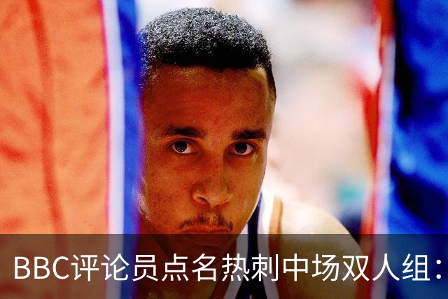 BBC评论员点名热刺中场双人组：这对组合正在变好
