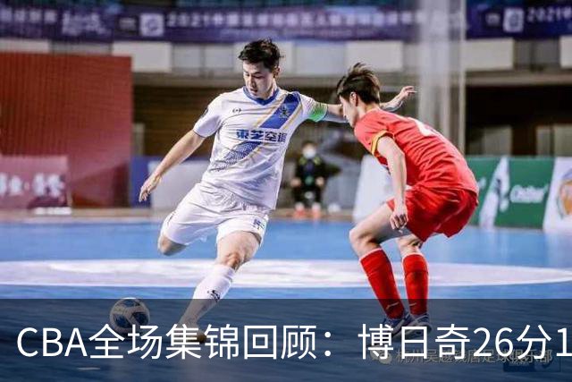 CBA全场集锦回顾：博日奇26分10板，广东战胜宁波